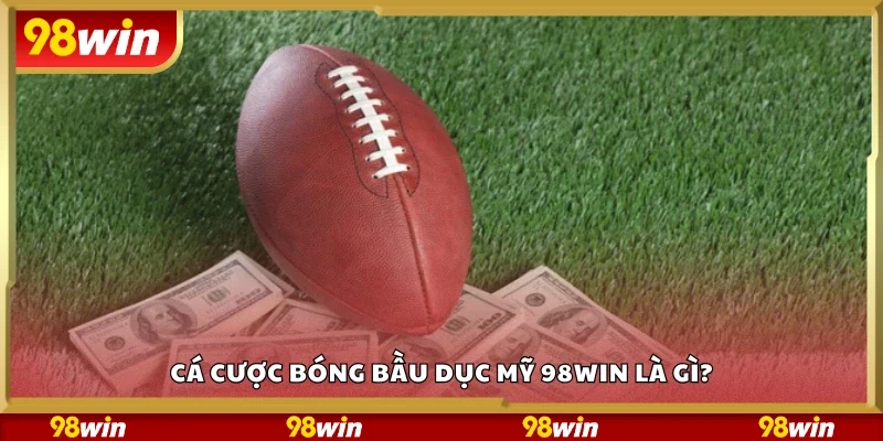 Cá cược bóng bầu dục Mỹ 98Win là gì?