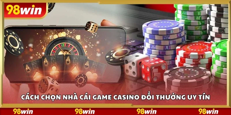 Cách chọn nhà cái game casino đổi thưởng uy tín
