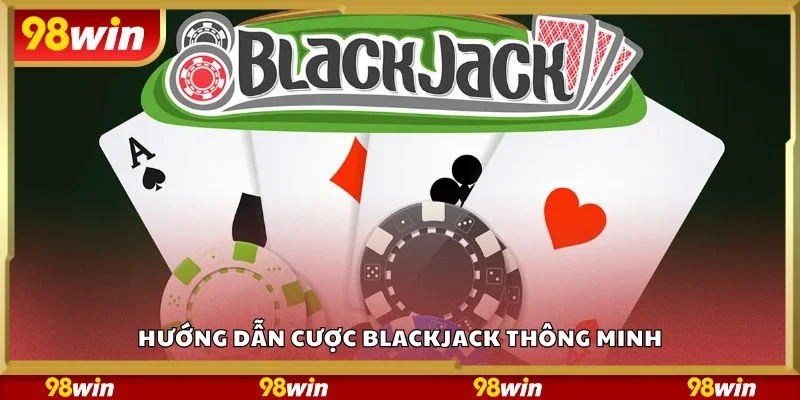 Hướng dẫn cược Blackjack thông minh