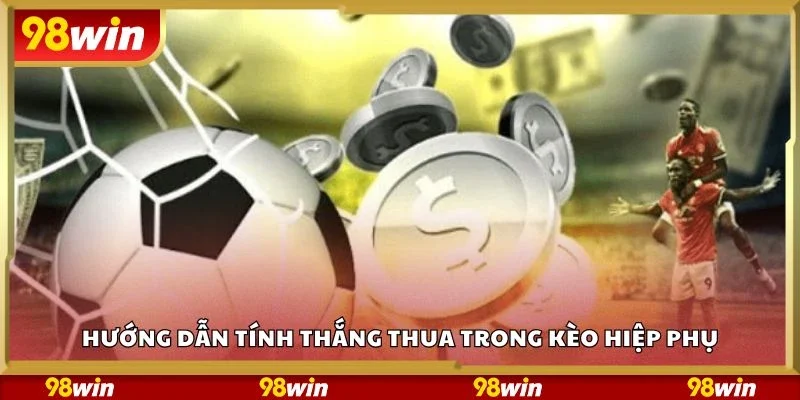 Hướng dẫn tính thắng thua trong kèo hiệp phụ