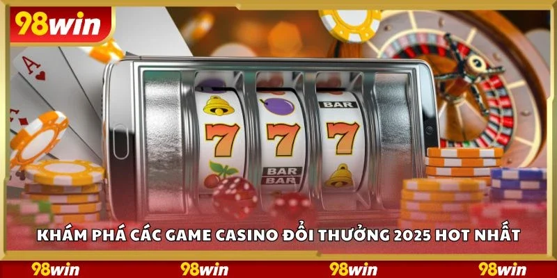 Khám phá các game casino đổi thưởng 2025 hot nhất