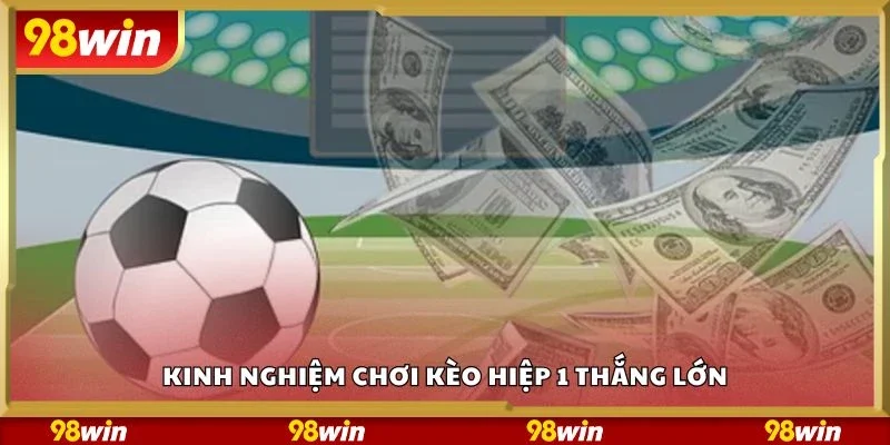 Kinh nghiệm chơi kèo hiệp 1 thắng lớn