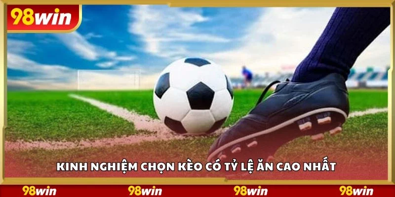 Kinh nghiệm chọn kèo có tỷ lệ ăn cao nhất 