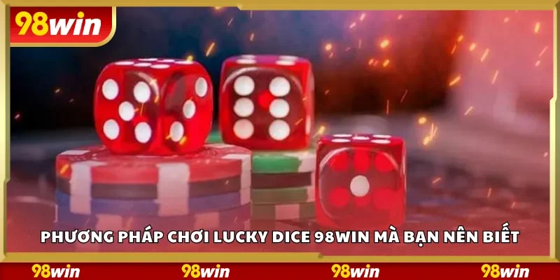 Phương pháp chơi Lucky Dice 98Win mà bạn nên biết
