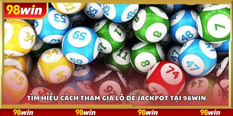 Tìm hiểu cách tham gia lô đề jackpot tại 98Win