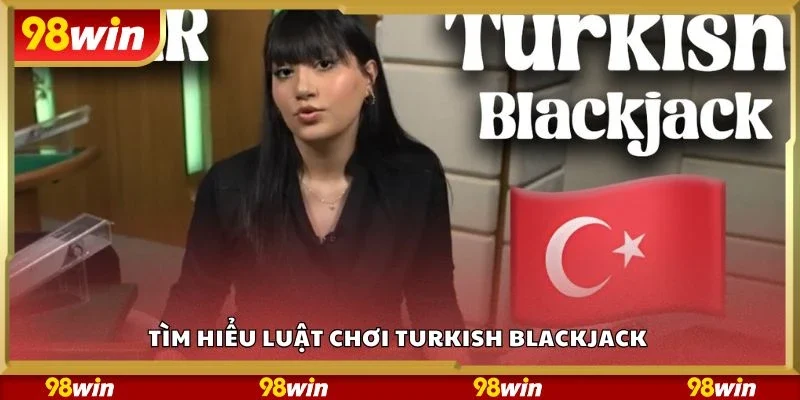 Tìm hiểu luật chơi turkish blackjack 